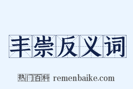 丰崇反义词是什么意思的图片